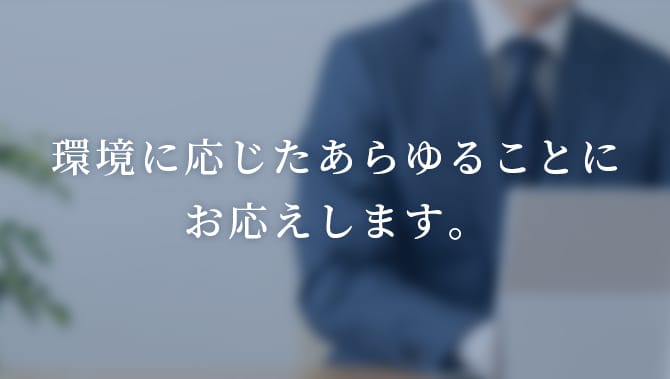 環境に応じたあらゆることにお応えします。